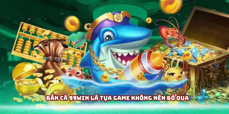 Bắn Cá 99win là tựa game không nên bỏ qua