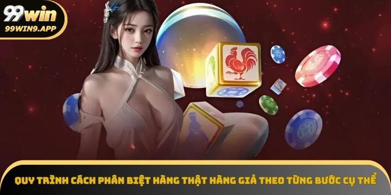 Quy trình 4 bước nhận diện hàng chính hãng từ 99win