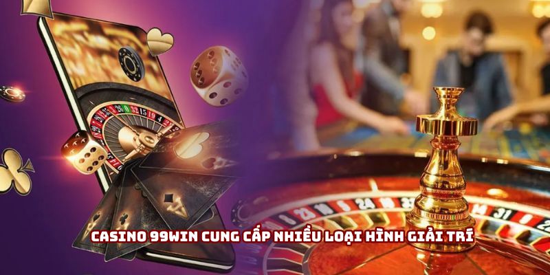 Casino 99win cung cấp nhiều loại hình giải trí