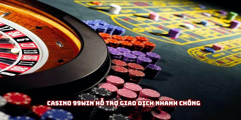 Casino 99win hỗ trợ giao dịch nhanh chóng