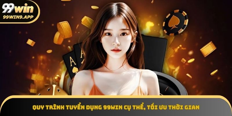 Quy trình tuyển dụng 99win diễn ra qua 4 giai đoạn rõ ràng